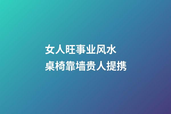 女人旺事业风水  桌椅靠墙贵人提携